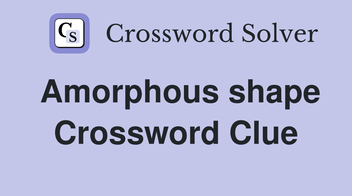 Amorphous shape Crossword Clue Answers Crossword Solver